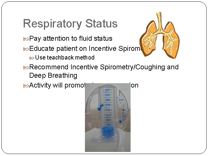 Respiratory Status Pay attention to fluid status Educate patient on Incentive Spirometry Use teachback