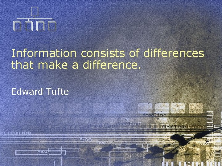 Information consists of differences that make a difference. Edward Tufte 