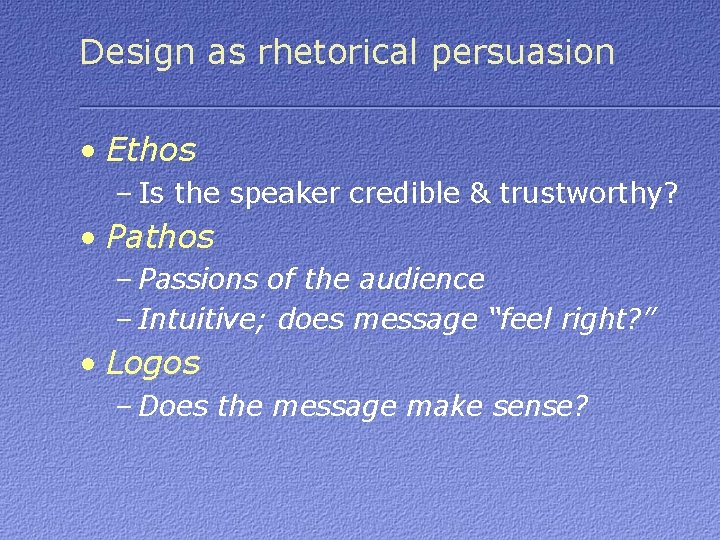 Design as rhetorical persuasion • Ethos – Is the speaker credible & trustworthy? •