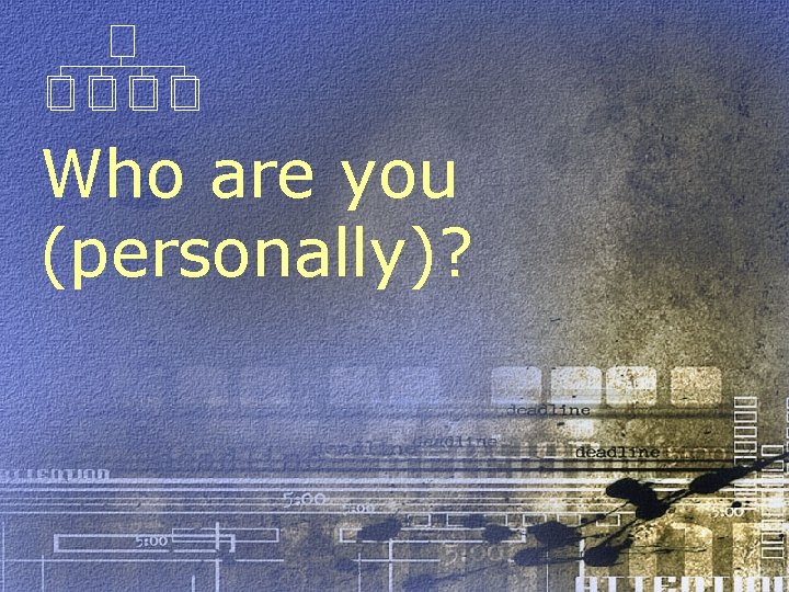 Who are you (personally)? 