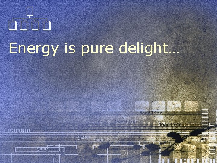 Energy is pure delight… 