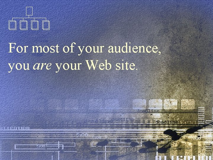 For most of your audience, you are your Web site. 