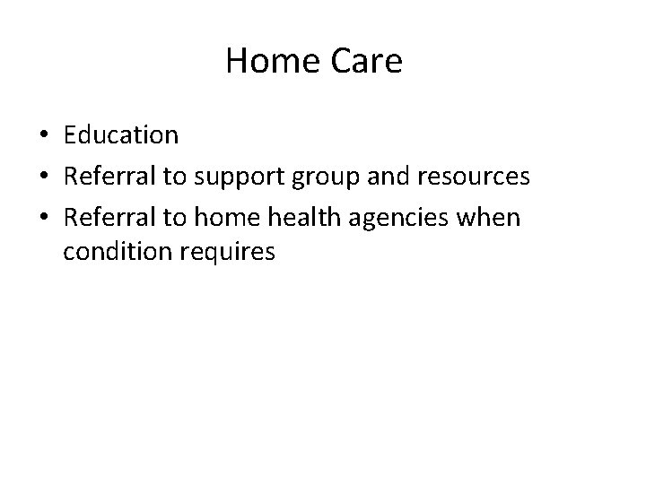 Home Care • Education • Referral to support group and resources • Referral to