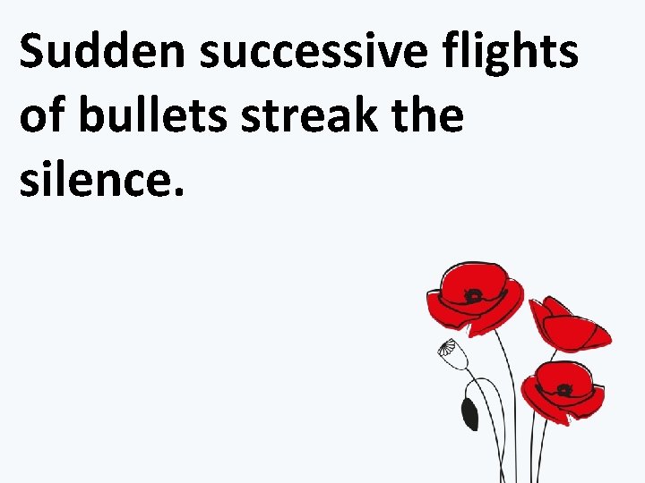Sudden successive flights of bullets streak the silence. 