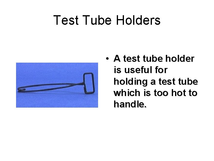 Test Tube Holders • A test tube holder is useful for holding a test