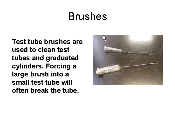 Brushes Test tube brushes are used to clean test tubes and graduated cylinders. Forcing