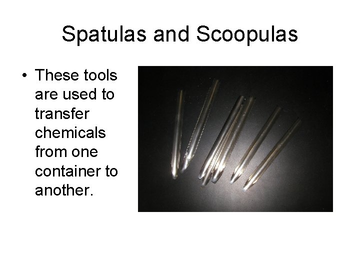Spatulas and Scoopulas • These tools are used to transfer chemicals from one container