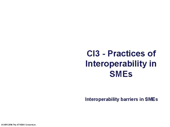 CI 3 - Practices of Interoperability in SMEs Interoperability barriers in SMEs © 2005