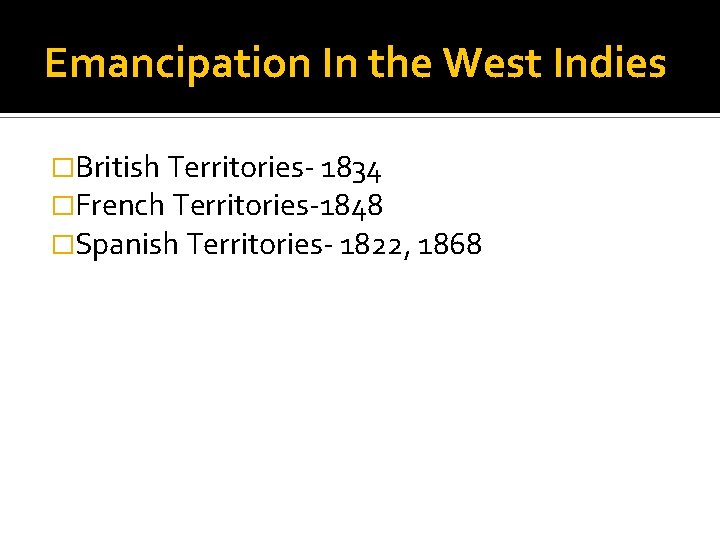 Emancipation In the West Indies �British Territories- 1834 �French Territories-1848 �Spanish Territories- 1822, 1868