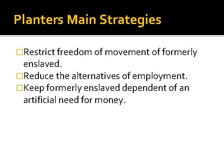 Planters Main Strategies �Restrict freedom of movement of formerly enslaved. �Reduce the alternatives of