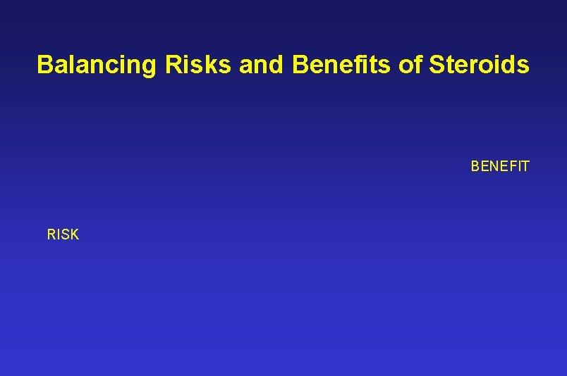 Balancing Risks and Benefits of Steroids BENEFIT RISK 
