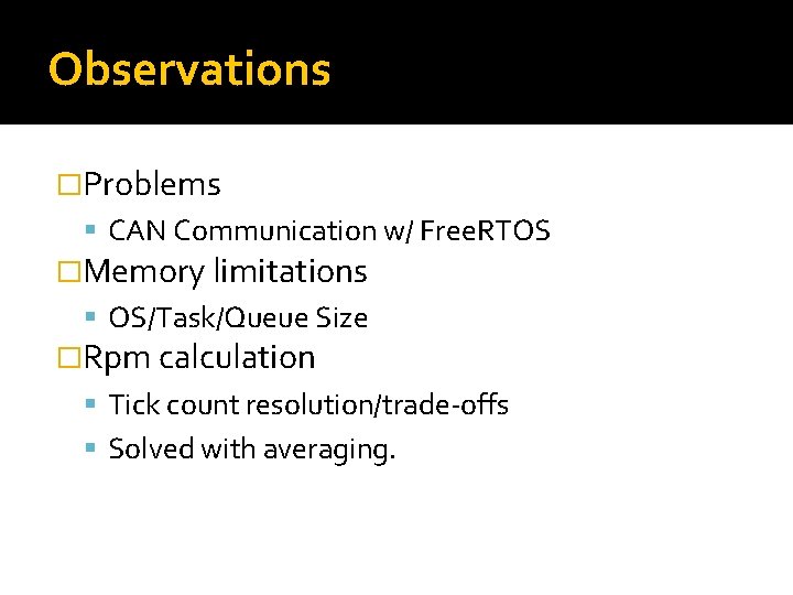 Observations �Problems CAN Communication w/ Free. RTOS �Memory limitations OS/Task/Queue Size �Rpm calculation Tick