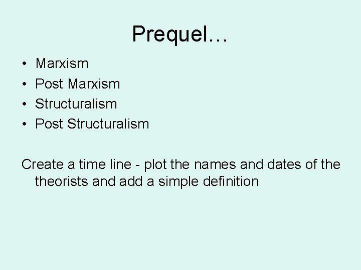 Prequel… • • Marxism Post Marxism Structuralism Post Structuralism Create a time line -