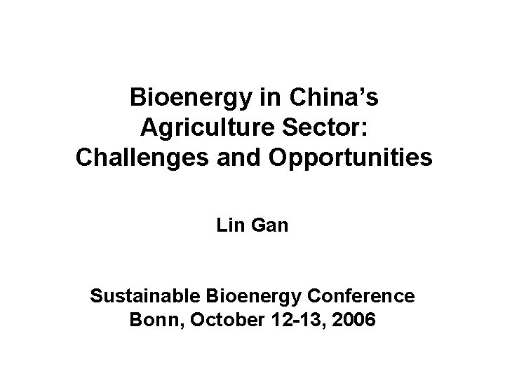 Bioenergy in China’s Agriculture Sector: Challenges and Opportunities Lin Gan Sustainable Bioenergy Conference Bonn,