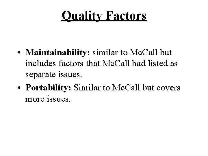 Quality Factors • Maintainability: similar to Mc. Call but includes factors that Mc. Call Quality Factors • Maintainability: similar to Mc. Call but includes factors that Mc. Call