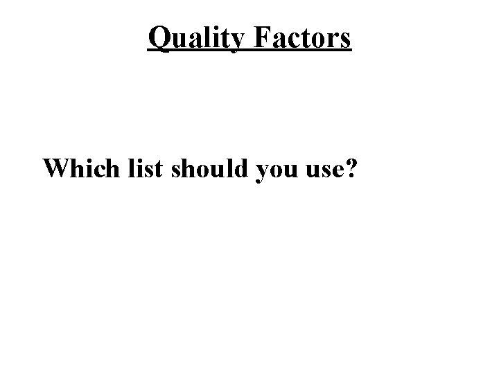 Quality Factors Which list should you use? Quality Factors Which list should you use?