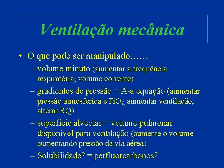 Ventilação mecânica • O que pode ser manipulado…… – volume minuto (aumentar a frequência