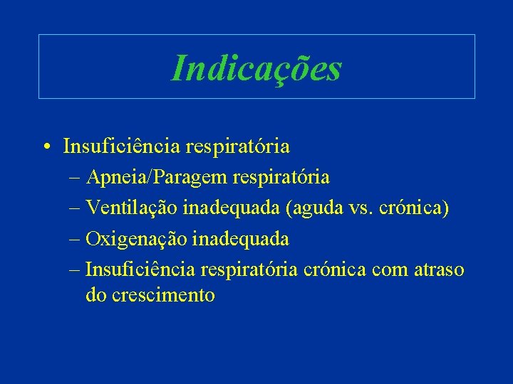 Indicações • Insuficiência respiratória – Apneia/Paragem respiratória – Ventilação inadequada (aguda vs. crónica) –