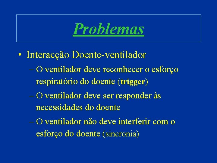 Problemas • Interacção Doente-ventilador – O ventilador deve reconhecer o esforço respiratório do doente