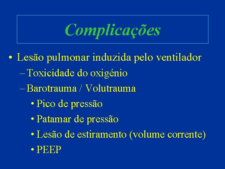 Complicações • Lesão pulmonar induzida pelo ventilador – Toxicidade do oxigénio – Barotrauma /