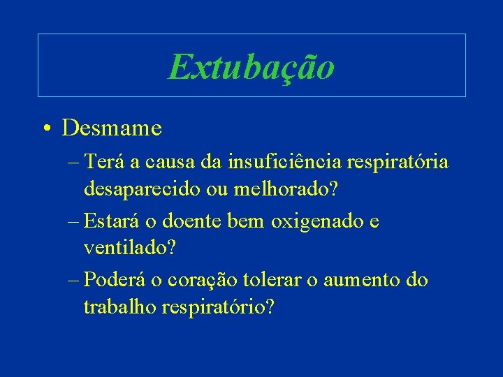 Extubação • Desmame – Terá a causa da insuficiência respiratória desaparecido ou melhorado? –