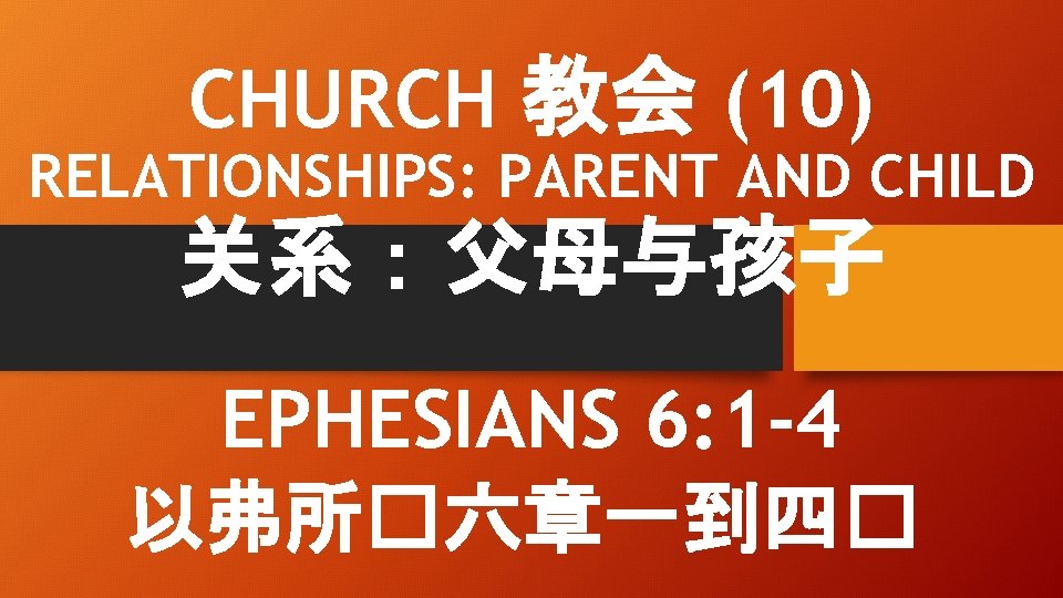 CHURCH 教会 (10) RELATIONSHIPS: PARENT AND CHILD 关系：父母与孩子 EPHESIANS 6: 1 -4 以弗所�六章一到四� 