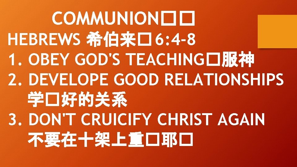 COMMUNION�� HEBREWS 希伯来� 6: 4 -8 1. OBEY GOD'S TEACHING�服神 2. DEVELOPE GOOD RELATIONSHIPS