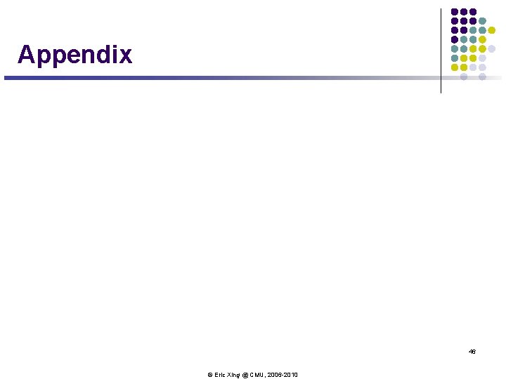 Appendix 46 © Eric Xing @ CMU, 2006 -2010 Appendix 46 © Eric Xing @ CMU, 2006 -2010