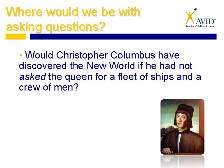 Where would we be with asking questions? • Would Christopher Columbus have discovered the