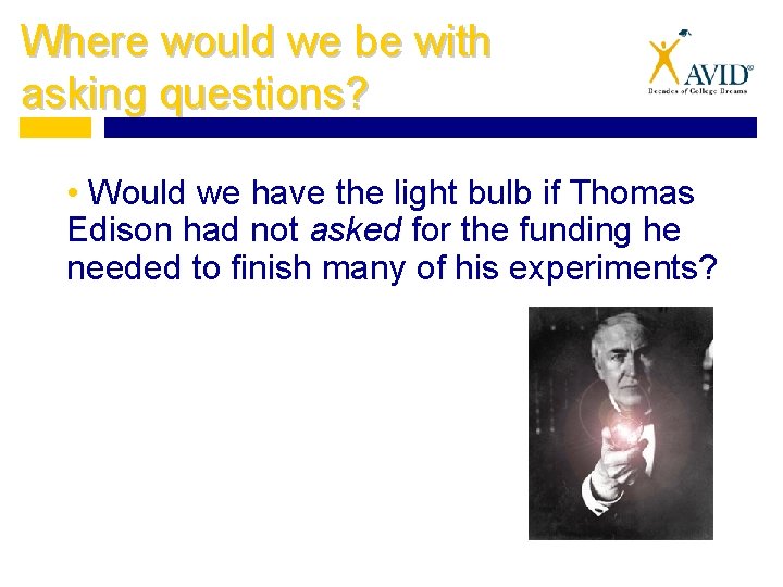 Where would we be with asking questions? • Would we have the light bulb