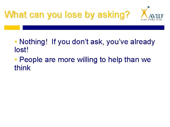 What can you lose by asking? • Nothing! If you don’t ask, you’ve already