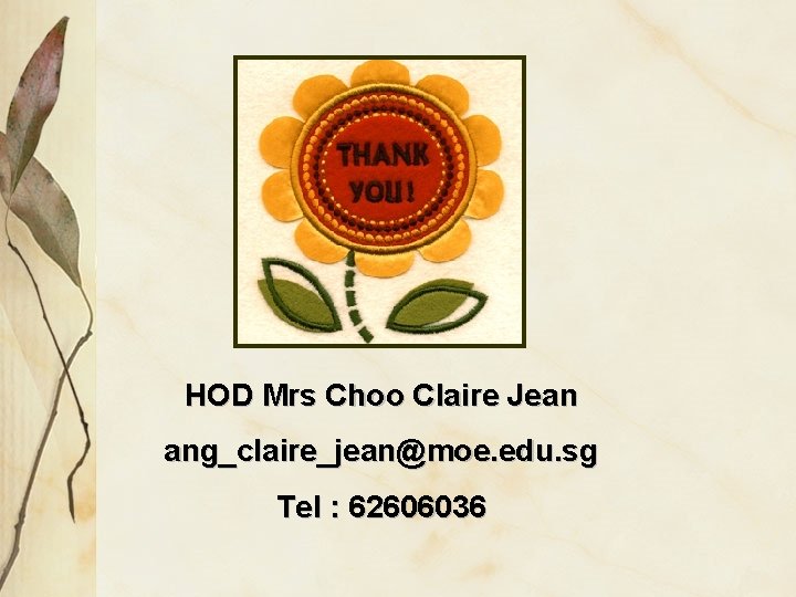 HOD Mrs Choo Claire Jean ang_claire_jean@moe. edu. sg Tel : 62606036 