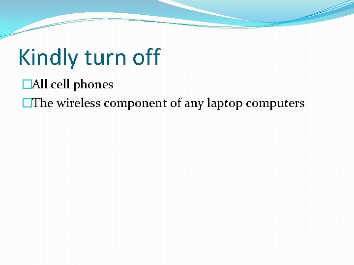 Kindly turn off �All cell phones �The wireless component of any laptop computers 