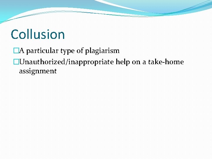 Collusion �A particular type of plagiarism �Unauthorized/inappropriate help on a take-home assignment 