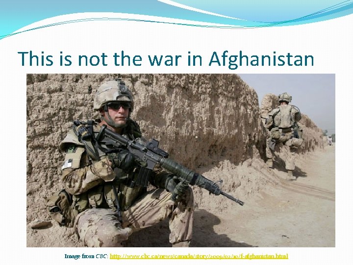 This is not the war in Afghanistan Image from CBC: http: //www. cbc. ca/news/canada/story/2009/02/10/f-afghanistan.