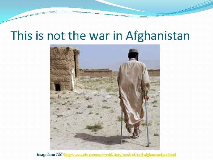 This is not the war in Afghanistan Image from CBC: http: //www. cbc. ca/news/world/story/2008/08/20/f-afghan-analyze.