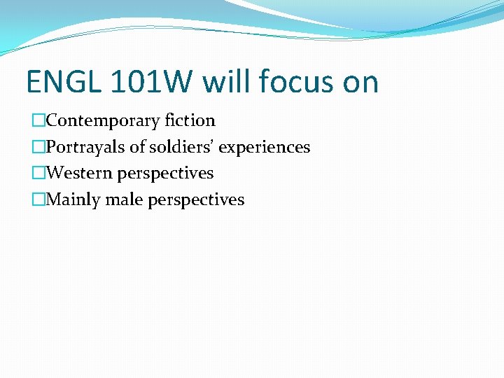 ENGL 101 W will focus on �Contemporary fiction �Portrayals of soldiers’ experiences �Western perspectives