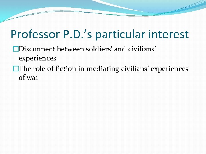 Professor P. D. ’s particular interest �Disconnect between soldiers’ and civilians’ experiences �The role