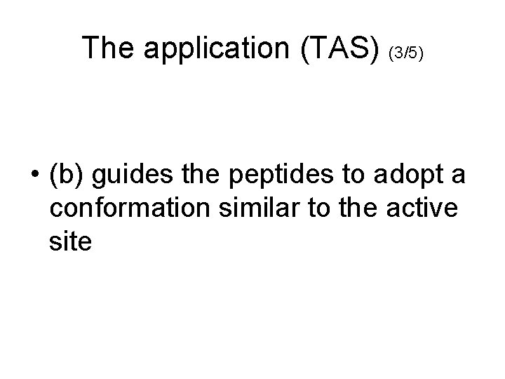 The application (TAS) (3/5) • (b) guides the peptides to adopt a conformation similar The application (TAS) (3/5) • (b) guides the peptides to adopt a conformation similar