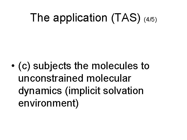 The application (TAS) (4/5) • (c) subjects the molecules to unconstrained molecular dynamics (implicit