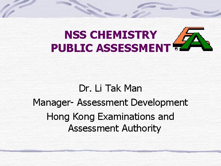 NSS CHEMISTRY PUBLIC ASSESSMENT Dr. Li Tak Manager- Assessment Development Hong Kong Examinations and