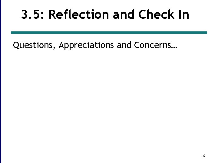 3. 5: Reflection and Check In Questions, Appreciations and Concerns… 16 