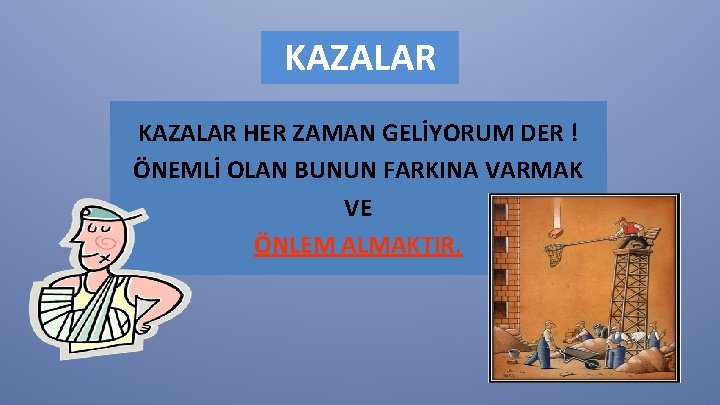 KAZALAR HER ZAMAN GELİYORUM DER ! ÖNEMLİ OLAN BUNUN FARKINA VARMAK VE ÖNLEM ALMAKTIR.