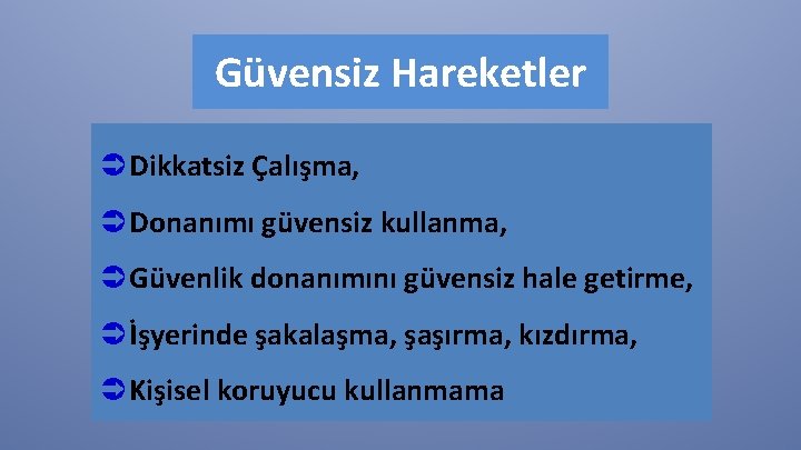 Güvensiz Hareketler Ü Dikkatsiz Çalışma, Ü Donanımı güvensiz kullanma, Ü Güvenlik donanımını güvensiz hale