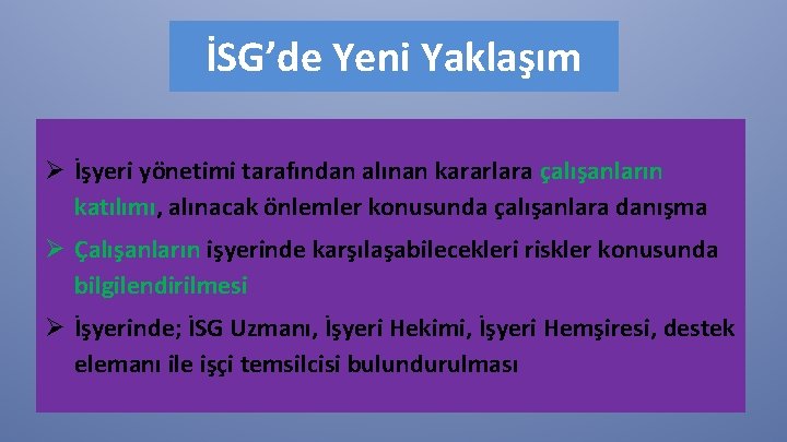 İSG’de Yeni Yaklaşım Ø İşyeri yönetimi tarafından alınan kararlara çalışanların katılımı, alınacak önlemler konusunda