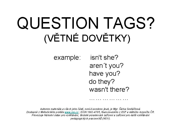 QUESTION TAGS? (VĚTNÉ DOVĚTKY) example: isn't she? aren´t you? have you? do they? wasn't