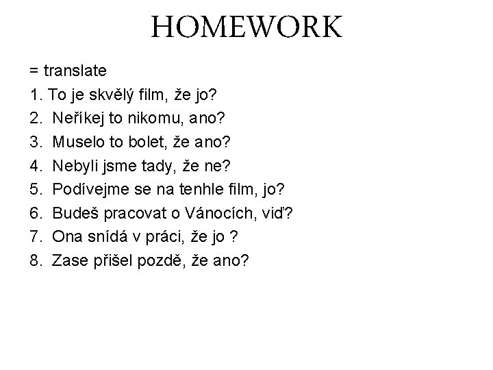 HOMEWORK = translate 1. To je skvělý film, že jo? 2. Neříkej to nikomu,