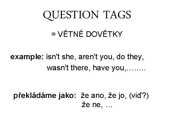 QUESTION TAGS = VĚTNÉ DOVĚTKY example: isn't she, aren't you, do they, wasn't there,