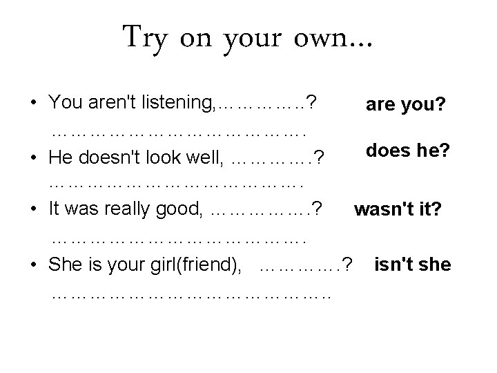 Try on your own… • You aren't listening, …………. . ? are you? ………………….