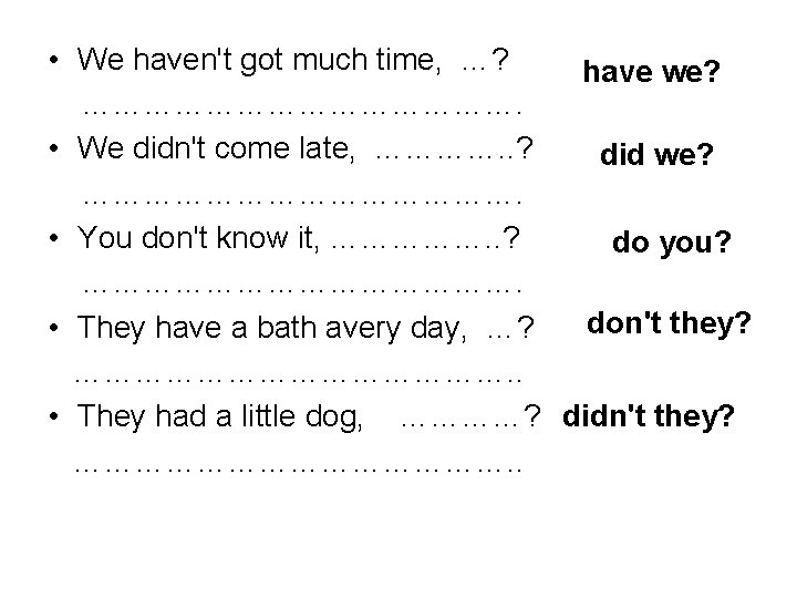  • We haven't got much time, …? have we? …………………. • We didn't